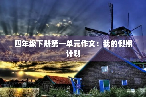 四年级下册第一单元作文：我的假期计划