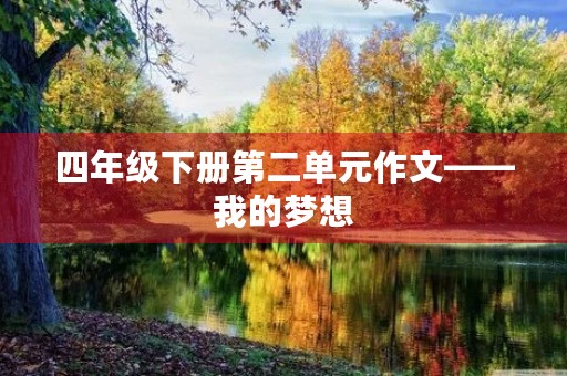 四年级下册第二单元作文——我的梦想 四年级下册第二单元作文——我的梦想