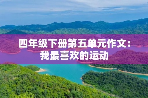 四年级下册第五单元作文:我最喜欢的运动 四年级下册第五单元作文:我最喜欢的运动