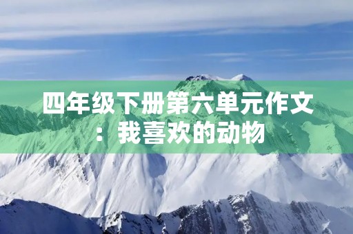 四年级下册第六单元作文：我喜欢的动物
