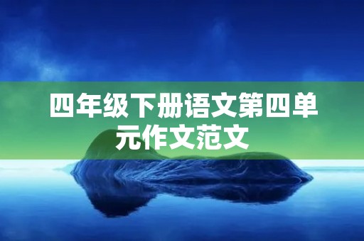 四年级下册语文第四单元作文范文 四年级下册语文第四单元作文范文