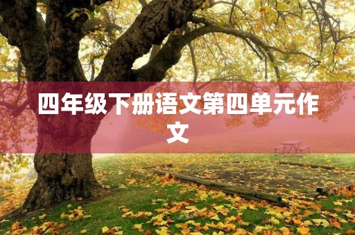 四年级下册语文第四单元作文 四年级下册语文第四单元作文
