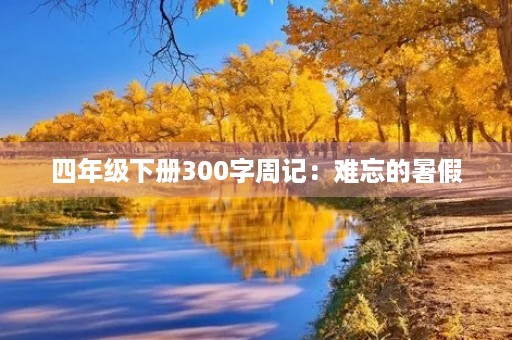 四年级下册300字周记:难忘的暑假 四年级下册300字周记:难忘的暑假