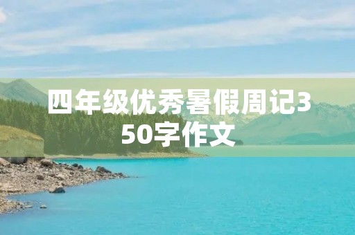 四年级优秀暑假周记350字作文 四年级优秀暑假周记350字作文