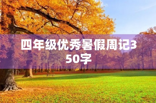 四年级优秀暑假周记350字 四年级优秀暑假周记350字