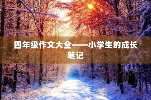 四年级作文大全——小学生的成长笔记 四年级作文大全——小学生的成长笔记