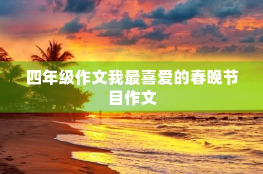 四年级作文我最喜爱的春晚节目作文 四年级作文我最喜爱的春晚节目作文