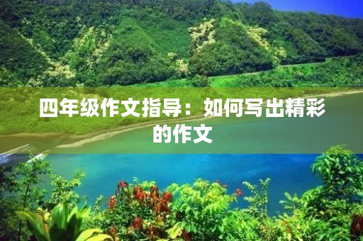 四年级作文指导：如何写出精彩的作文