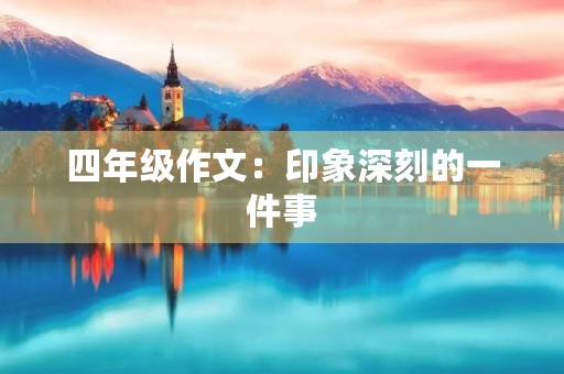 四年级作文：印象深刻的一件事