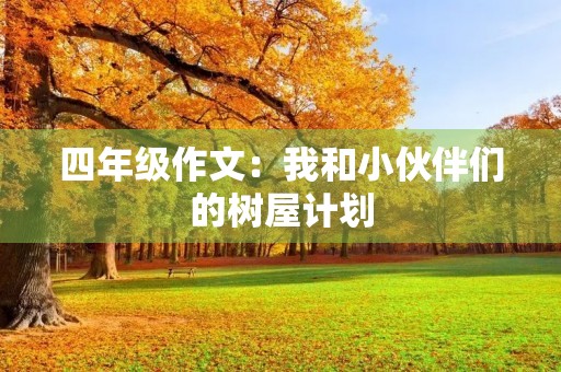 四年级作文:我和小伙伴们的树屋计划 四年级作文:我和小伙伴们的树屋计划