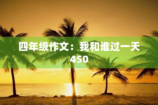 四年级作文：我和谁过一天450