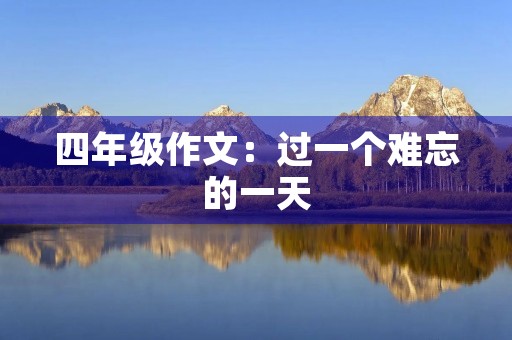 四年级作文：过一个难忘的一天