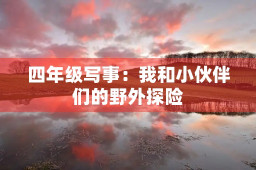 四年级写事：我和小伙伴们的野外探险