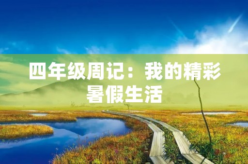 四年级周记:我的精彩暑假生活 四年级周记:我的精彩暑假生活
