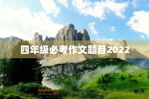 四年级必考作文题目2022 四年级必考作文题目2022