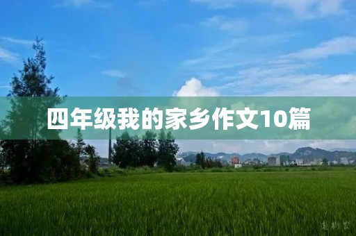 四年级我的家乡作文10篇 四年级我的家乡作文10篇