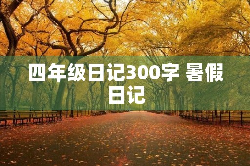 四年级日记300字 暑假日记 四年级日记300字 暑假日记