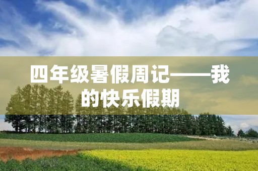 四年级暑假周记——我的快乐假期 四年级暑假周记——我的快乐假期