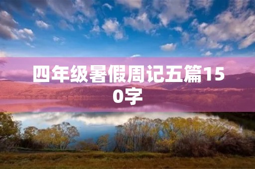四年级暑假周记五篇150字 四年级暑假周记五篇150字