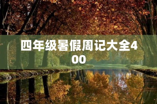 四年级暑假周记大全400 四年级暑假周记大全400