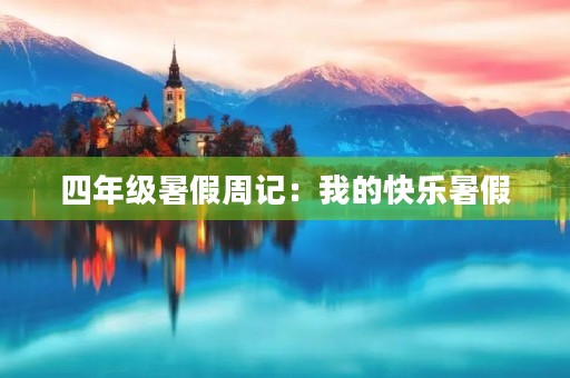 四年级暑假周记:我的快乐暑假 四年级暑假周记:我的快乐暑假