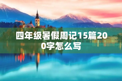 四年级暑假周记15篇200字怎么写 四年级暑假周记15篇200字怎么写