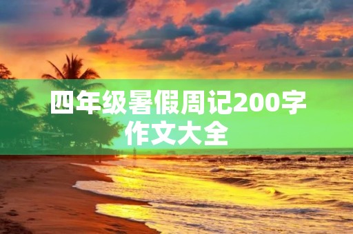 四年级暑假周记200字作文大全 四年级暑假周记200字作文大全