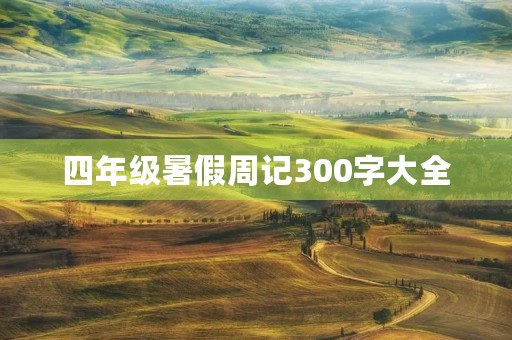 四年级暑假周记300字大全 四年级暑假周记300字大全
