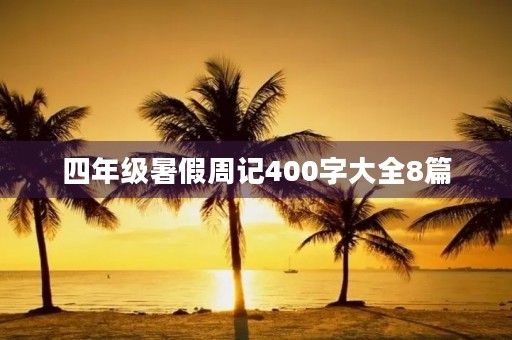 四年级暑假周记400字大全8篇 四年级暑假周记400字大全8篇