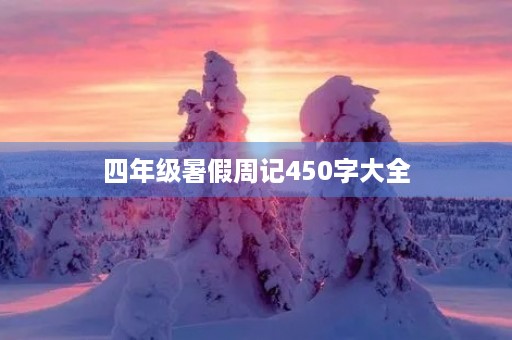 四年级暑假周记450字大全 四年级暑假周记450字大全