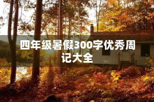 四年级暑假300字优秀周记大全 四年级暑假300字优秀周记大全