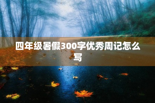 四年级暑假300字优秀周记怎么写