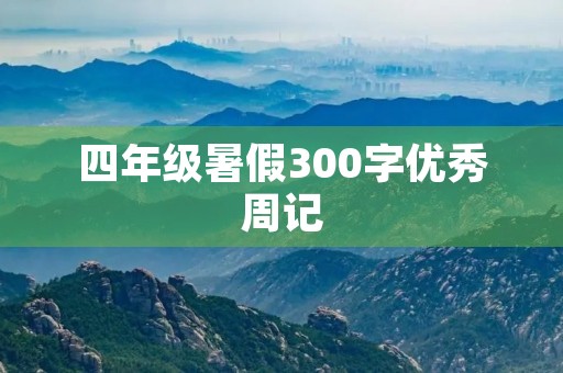 四年级暑假300字优秀周记 四年级暑假300字优秀周记