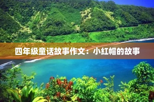 四年级童话故事作文:小红帽的故事 四年级童话故事作文:小红帽的故事