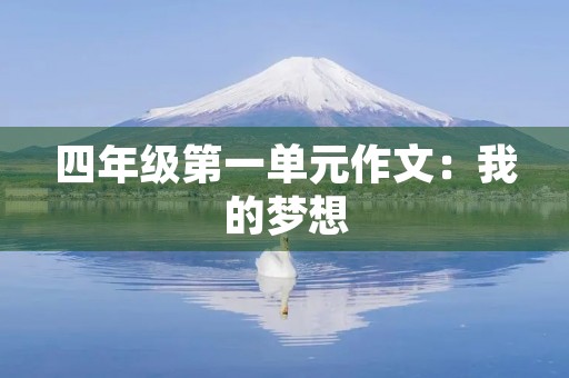 四年级第一单元作文:我的梦想 四年级第一单元作文:我的梦想