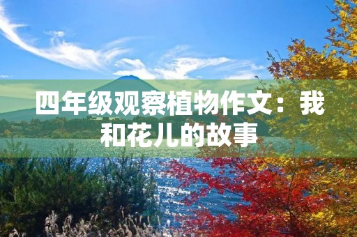 四年级观察植物作文:我和花儿的故事 四年级观察植物作文:我和花儿的故事