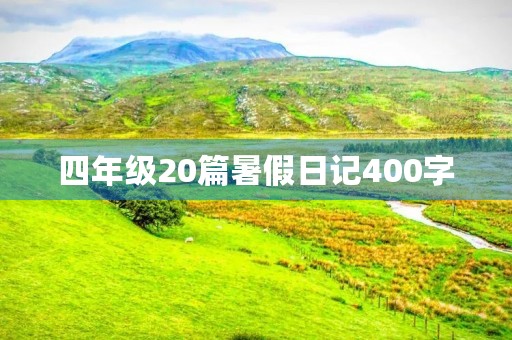四年级20篇暑假日记400字 四年级20篇暑假日记400字