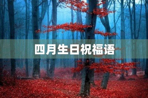 四月生日祝福语,生日祝福语,四字