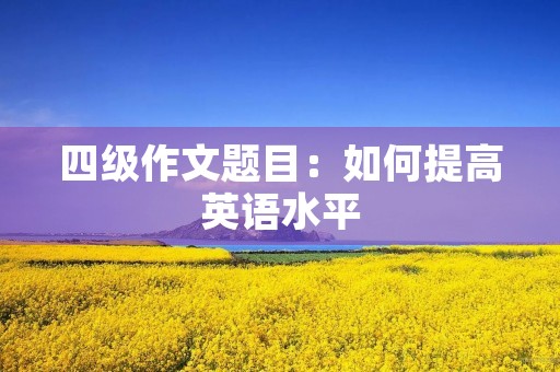 四级作文题目：如何提高英语水平