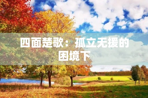 四面楚歌:孤立无援的困境下 四面楚歌:孤立无援的困境下