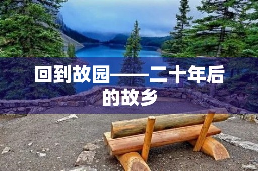 回到故园——二十年后的故乡 回到故园——二十年后的故乡