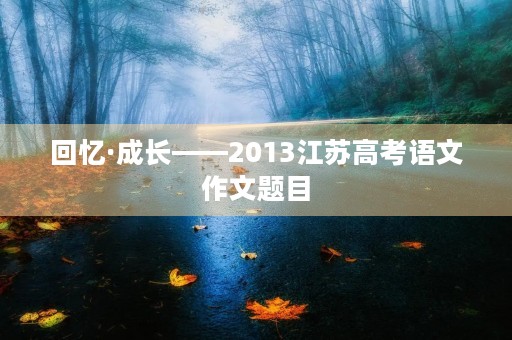 回忆·成长——2013江苏高考语文作文题目