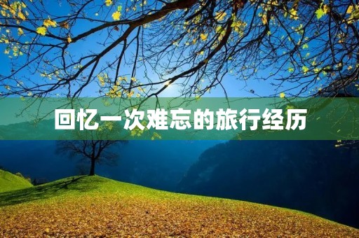 回忆一次难忘的旅行经历