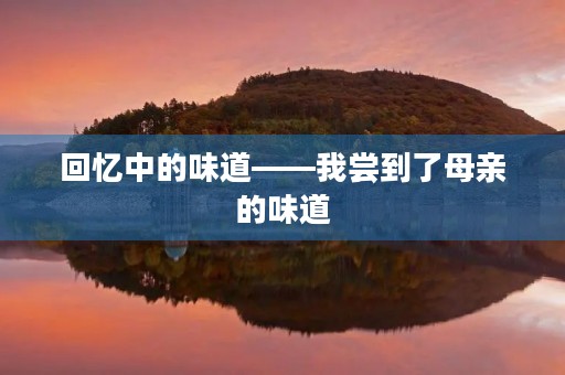 回忆中的味道——我尝到了母亲的味道