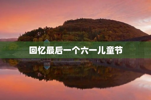 回忆最后一个六一儿童节