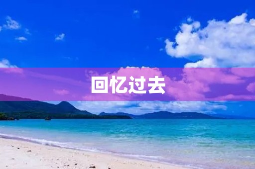回忆过去,铭记历程 回忆过去,铭记历程