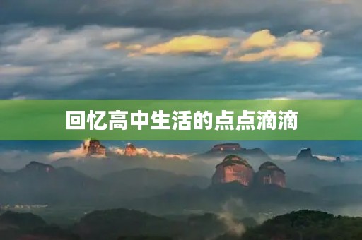 回忆高中生活的点点滴滴 回忆高中生活的点点滴滴