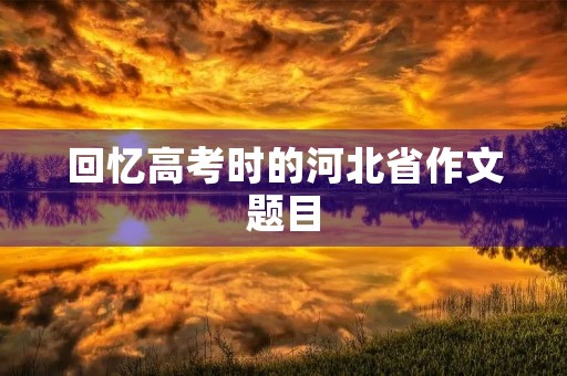 回忆高考时的河北省作文题目
