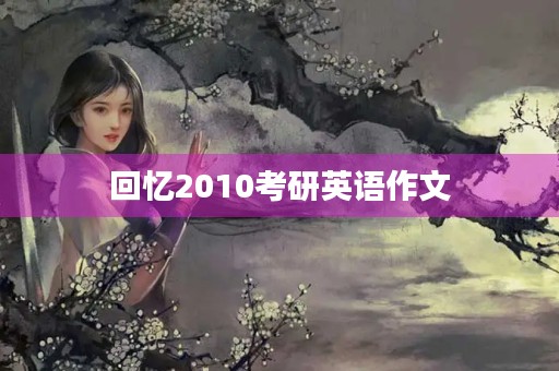 回忆2010考研英语作文 回忆2010考研英语作文