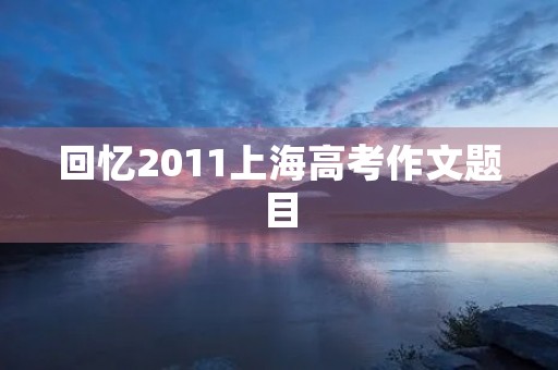 回忆2011上海高考作文题目